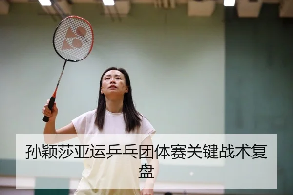 孙颖莎亚运乒乓团体赛关键战术复盘